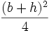  \frac{(b+h)^2}{4} 